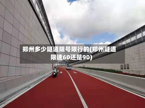 郑州多少隧道限号限行的(郑州隧道限速60还是90)
