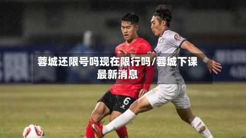 蓉城还限号吗现在限行吗/蓉城下课最新消息