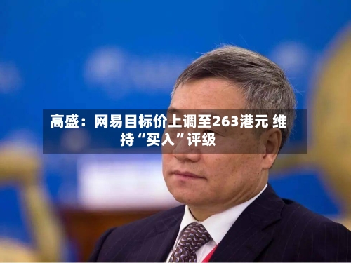 高盛：网易目标价上调至263港元 维持“买入”评级-第1张图片