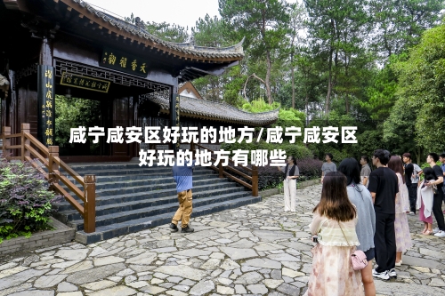 咸宁咸安区好玩的地方/咸宁咸安区好玩的地方有哪些-第2张图片