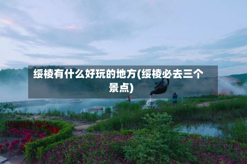 绥棱有什么好玩的地方(绥棱必去三个景点)