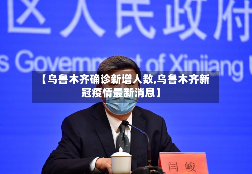 【乌鲁木齐确诊新增人数,乌鲁木齐新冠疫情最新消息】-第2张图片