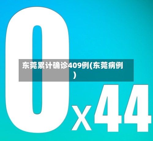 东莞累计确诊409例(东莞病例)