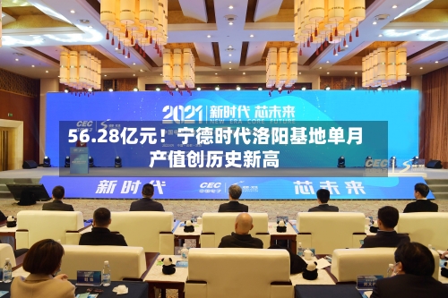 56.28亿元!宁德时代洛阳基地单月产值创历史新高-第1张图片