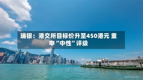 瑞银：港交所目标价升至450港元 重申“中性	”评级-第1张图片