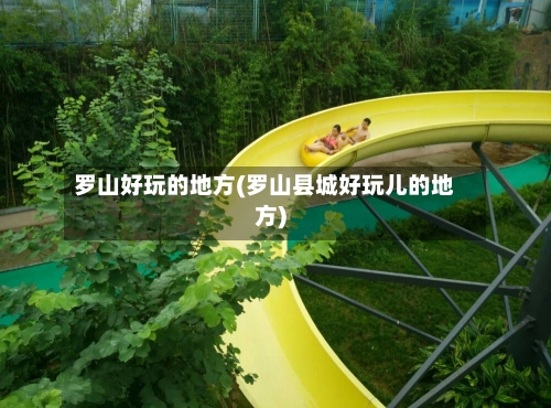 罗山好玩的地方(罗山县城好玩儿的地方)-第2张图片