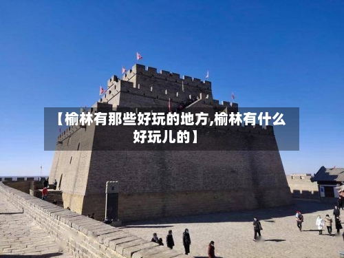 【榆林有那些好玩的地方,榆林有什么好玩儿的】