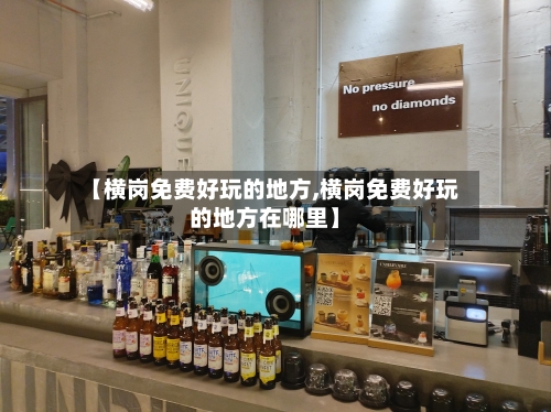 【横岗免费好玩的地方,横岗免费好玩的地方在哪里】