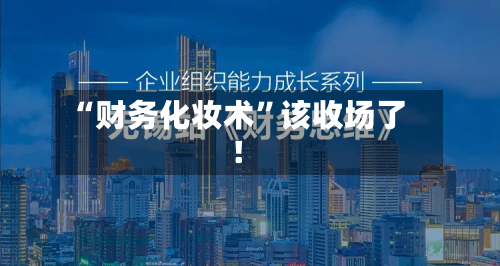“财务化妆术”该收场了！-第2张图片