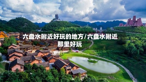 六盘水附近好玩的地方/六盘水附近那里好玩