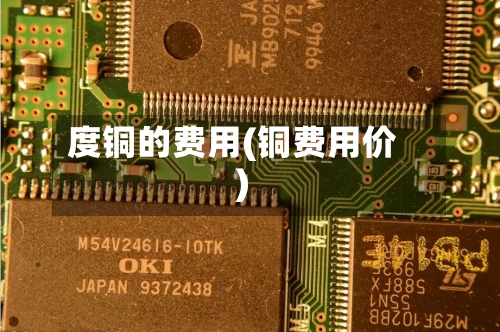 度铜的费用(铜费用价)-第2张图片