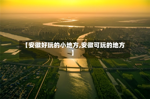 【安徽好玩的小地方,安徽可玩的地方】-第2张图片