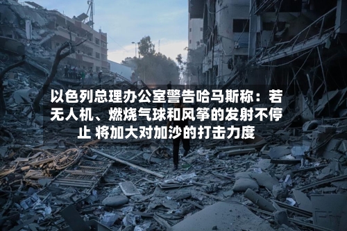 以色列总理办公室警告哈马斯称：若无人机、燃烧气球和风筝的发射不停止 将加大对加沙的打击力度-第2张图片