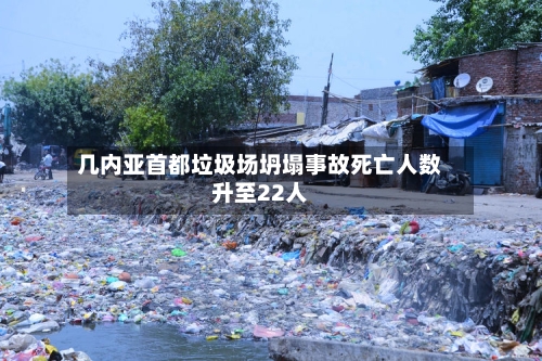几内亚首都垃圾场坍塌事故死亡人数升至22人-第2张图片
