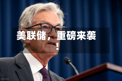 美联储，重磅来袭！-第3张图片