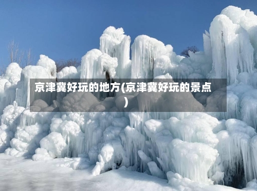 京津冀好玩的地方(京津冀好玩的景点)-第2张图片