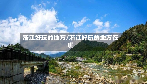 渐江好玩的地方/渐江好玩的地方在哪