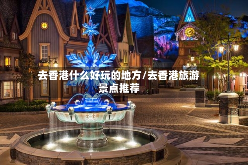 去香港什么好玩的地方/去香港旅游景点推荐-第2张图片