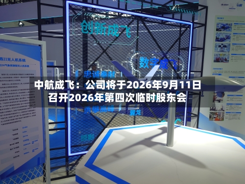 中航成飞：公司将于2026年9月11日召开2026年第四次临时股东会-第1张图片