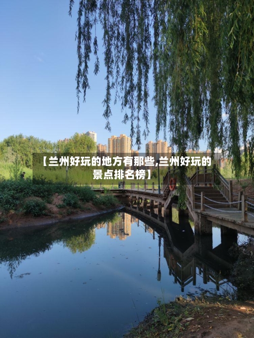 【兰州好玩的地方有那些,兰州好玩的景点排名榜】