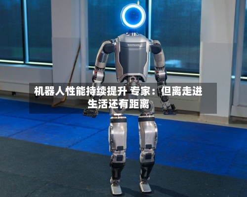 机器人性能持续提升 专家：但离走进生活还有距离
