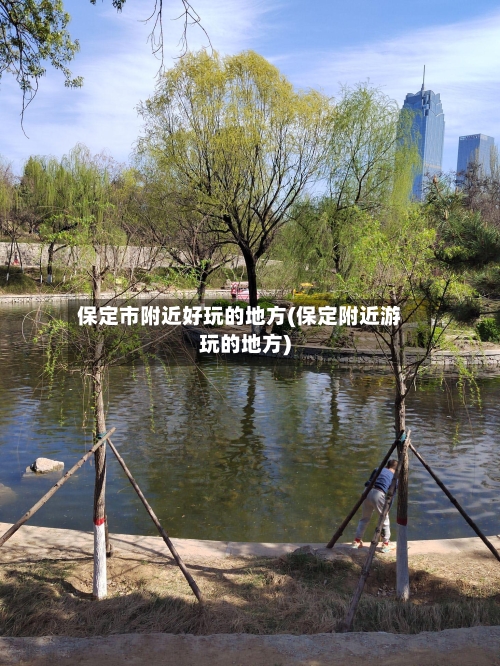保定市附近好玩的地方(保定附近游玩的地方)