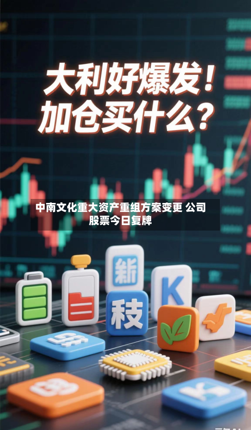 中南文化重大资产重组方案变更 公司股票今日复牌-第3张图片
