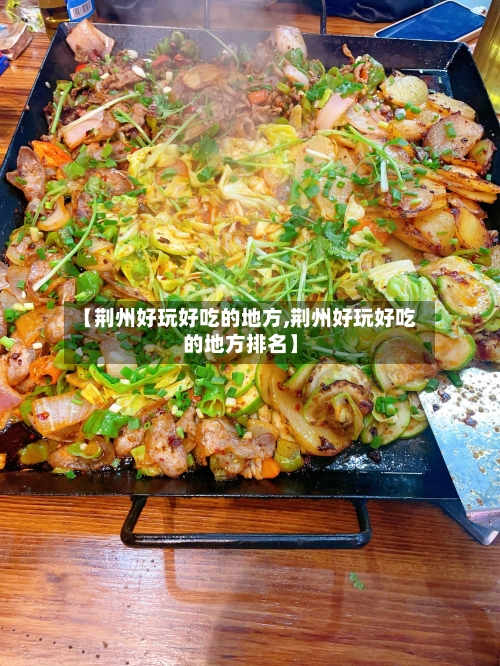 【荆州好玩好吃的地方,荆州好玩好吃的地方排名】