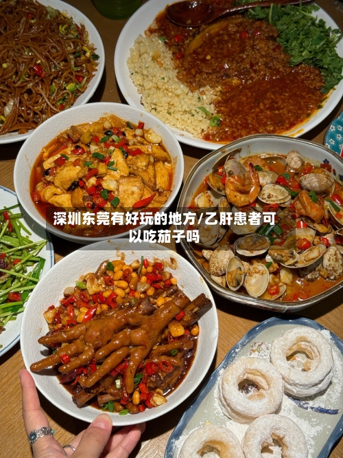 深圳东莞有好玩的地方/乙肝患者可以吃茄子吗