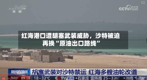 红海港口遭胡塞武装威胁，沙特被迫再换“原油出口路线	”-第1张图片