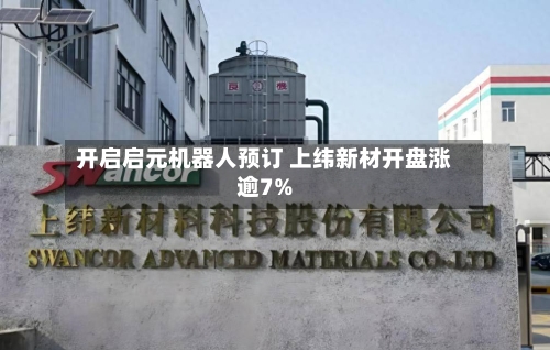 开启启元机器人预订 上纬新材开盘涨逾7%-第1张图片