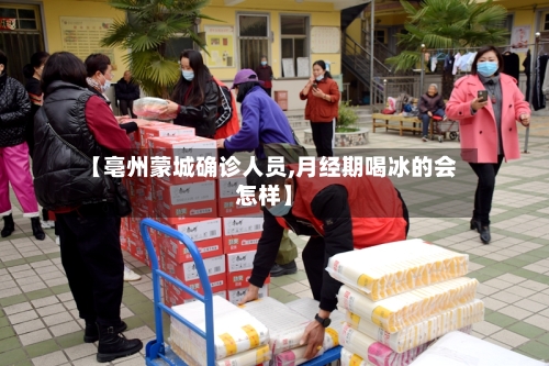 【亳州蒙城确诊人员,月经期喝冰的会怎样】-第2张图片