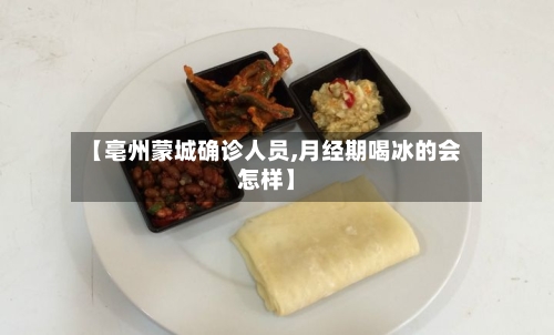 【亳州蒙城确诊人员,月经期喝冰的会怎样】-第3张图片