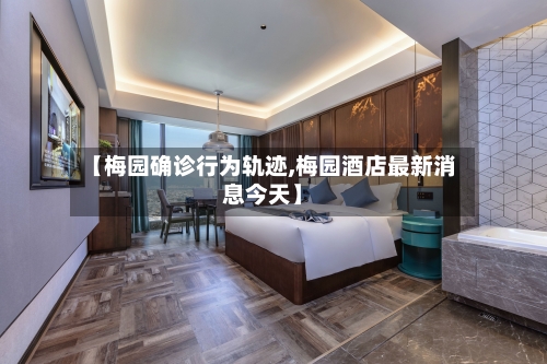 【梅园确诊行为轨迹,梅园酒店最新消息今天】-第3张图片
