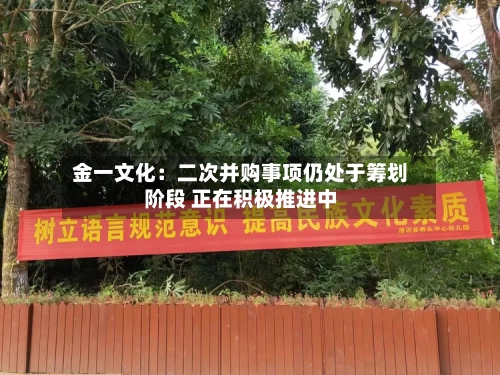 金一文化：二次并购事项仍处于筹划阶段 正在积极推进中