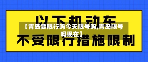 【青岛要限行吗今天限号吗,青岛限号吗现在】
