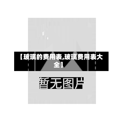 【玻璃的费用表,玻璃费用表大全】-第3张图片