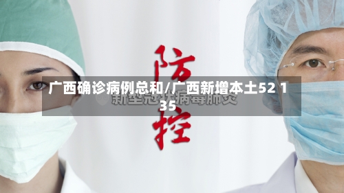 广西确诊病例总和/广西新增本土52 135