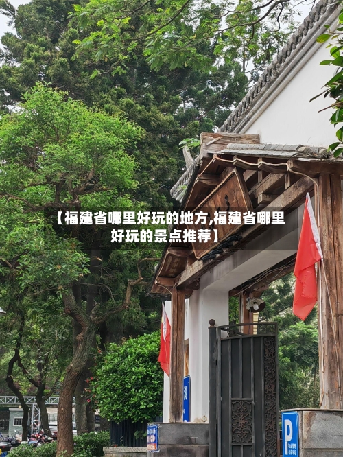 【福建省哪里好玩的地方,福建省哪里好玩的景点推荐】