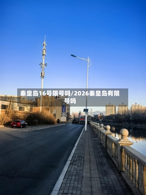 秦皇岛16号限号吗/2026秦皇岛有限号吗-第2张图片