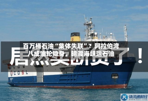 百万桶石油“集体失联”？阿拉伯湾八成油轮隐身，暗渡海峡运石油-第2张图片