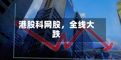 港股科网股	，全线大跌-第2张图片