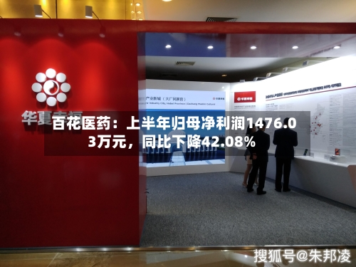 百花医药：上半年归母净利润1476.03万元，同比下降42.08%-第3张图片