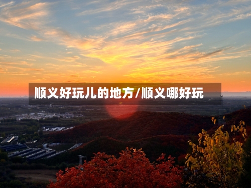 顺义好玩儿的地方/顺义哪好玩