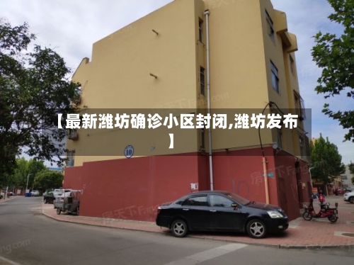 【最新潍坊确诊小区封闭,潍坊发布】-第2张图片