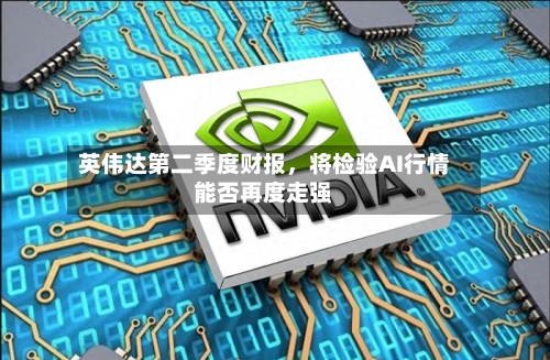 英伟达第二季度财报，将检验AI行情能否再度走强