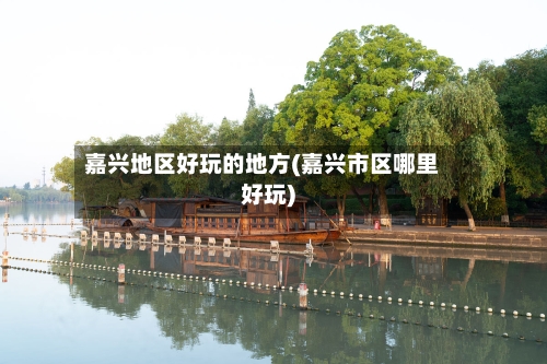 嘉兴地区好玩的地方(嘉兴市区哪里好玩)-第2张图片