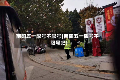 南阳五一限号不限号(南阳五一限号不限号吧)