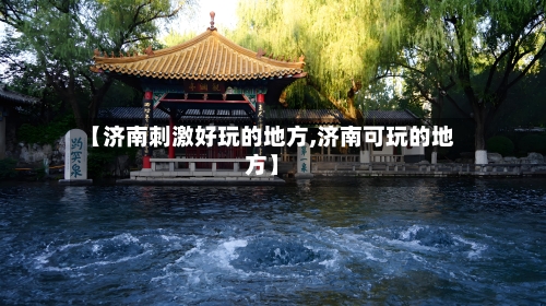 【济南刺激好玩的地方,济南可玩的地方】-第2张图片