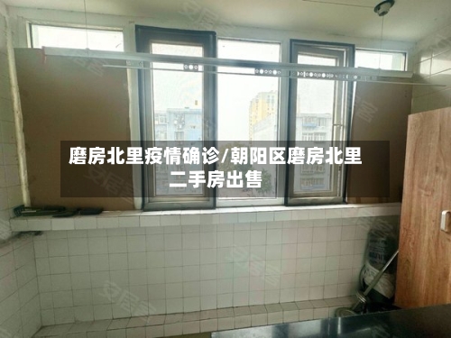 磨房北里疫情确诊/朝阳区磨房北里二手房出售